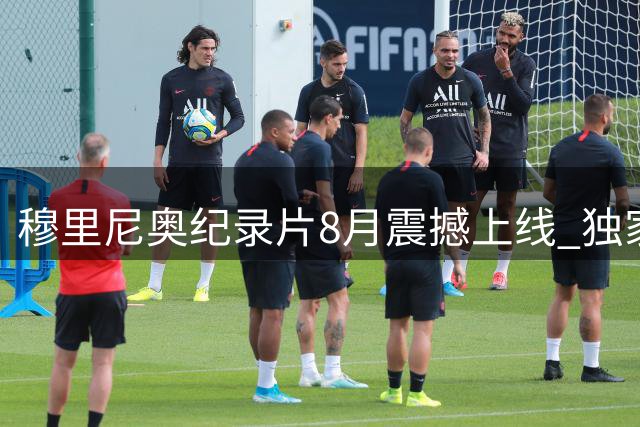 穆里尼奥纪录片8月震撼上线 独家披露狂人执教秘辛